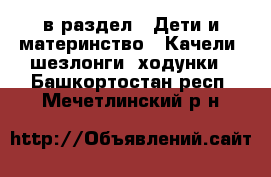  в раздел : Дети и материнство » Качели, шезлонги, ходунки . Башкортостан респ.,Мечетлинский р-н